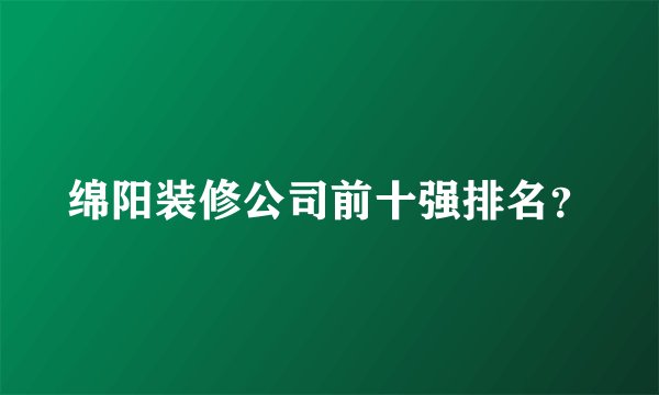 绵阳装修公司前十强排名？