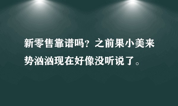新零售靠谱吗？之前果小美来势汹汹现在好像没听说了。
