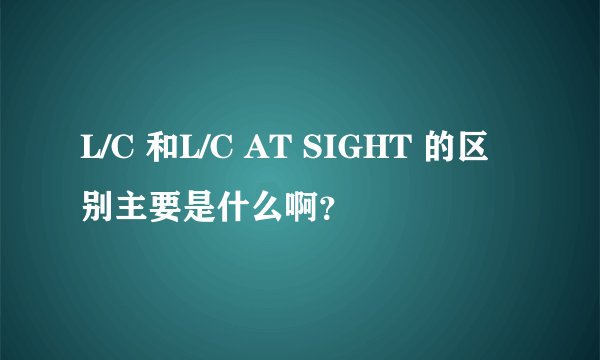 L/C 和L/C AT SIGHT 的区别主要是什么啊？