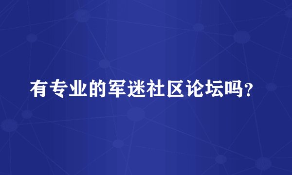 有专业的军迷社区论坛吗？