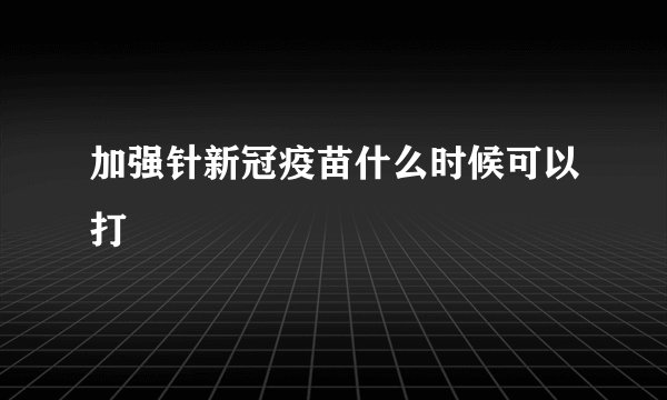加强针新冠疫苗什么时候可以打
