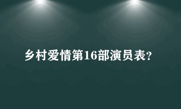 乡村爱情第16部演员表？