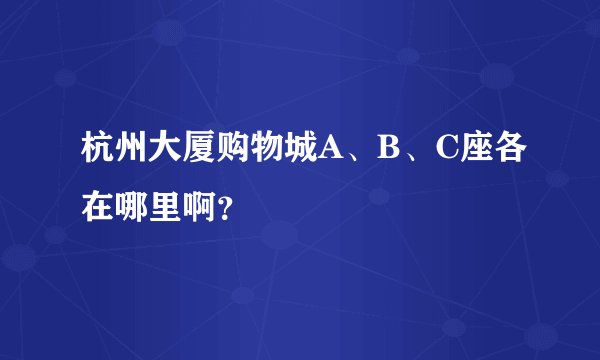 杭州大厦购物城A、B、C座各在哪里啊？