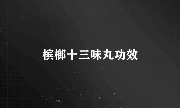 槟榔十三味丸功效