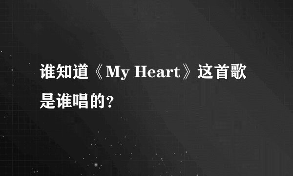 谁知道《My Heart》这首歌是谁唱的?