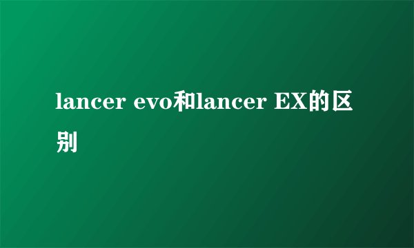 lancer evo和lancer EX的区别
