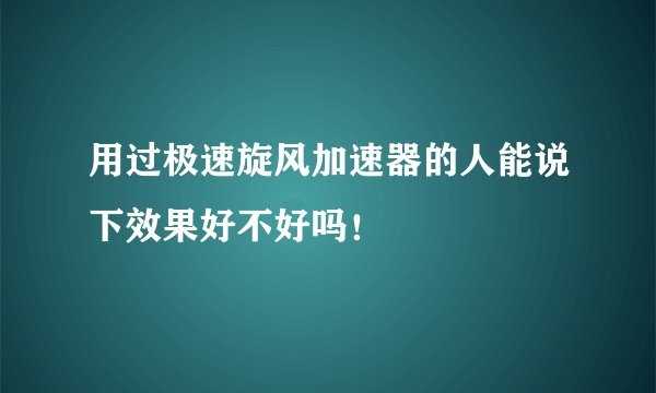 用过极速旋风加速器的人能说下效果好不好吗！