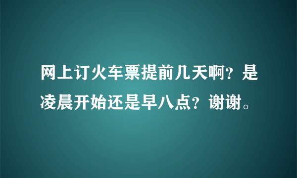 网上订火车票提前几天啊？是凌晨开始还是早八点？谢谢。