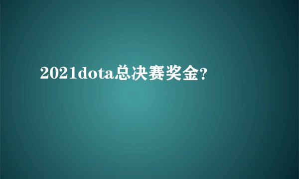 2021dota总决赛奖金？