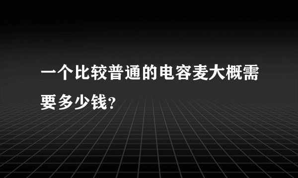 一个比较普通的电容麦大概需要多少钱？