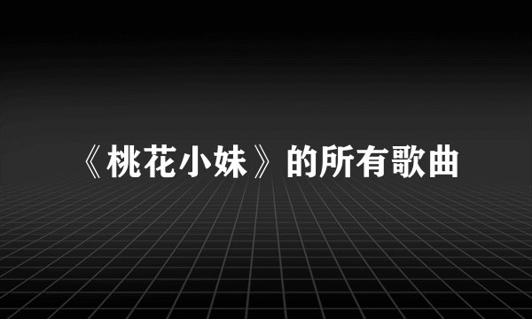 《桃花小妹》的所有歌曲