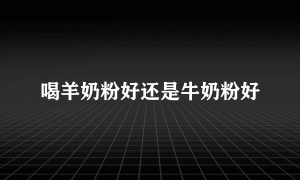 喝羊奶粉好还是牛奶粉好