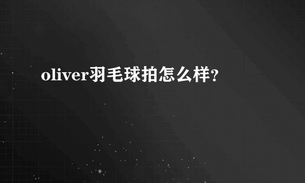 oliver羽毛球拍怎么样？