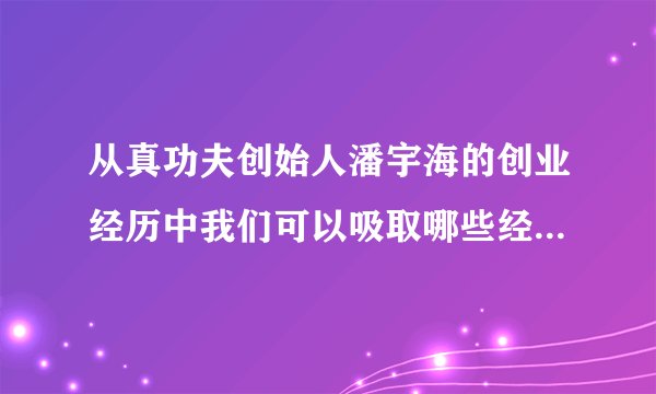 从真功夫创始人潘宇海的创业经历中我们可以吸取哪些经验与教训？