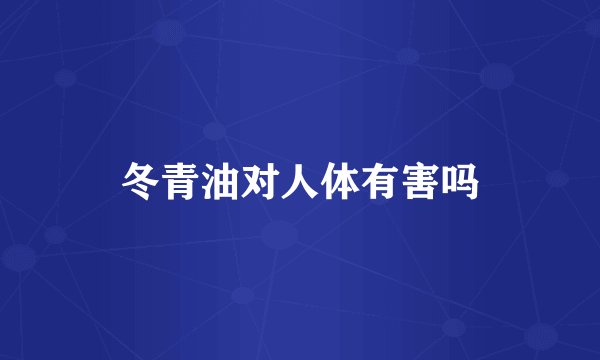 冬青油对人体有害吗