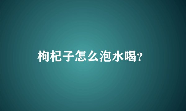 枸杞子怎么泡水喝？