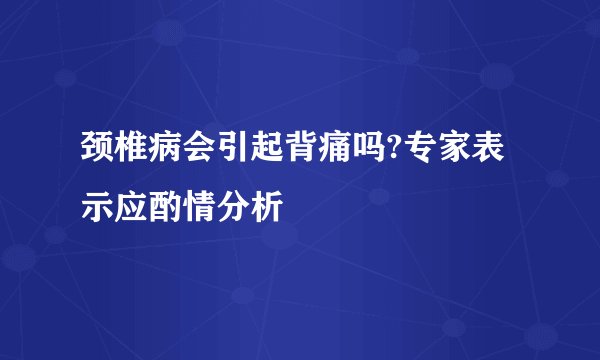 颈椎病会引起背痛吗?专家表示应酌情分析