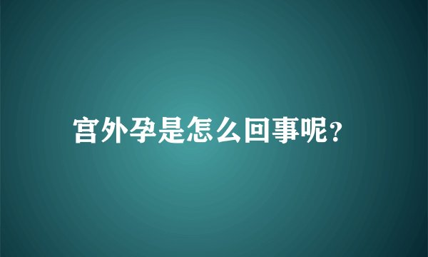 宫外孕是怎么回事呢？