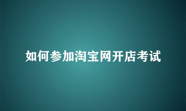 如何参加淘宝网开店考试