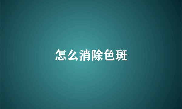怎么消除色斑