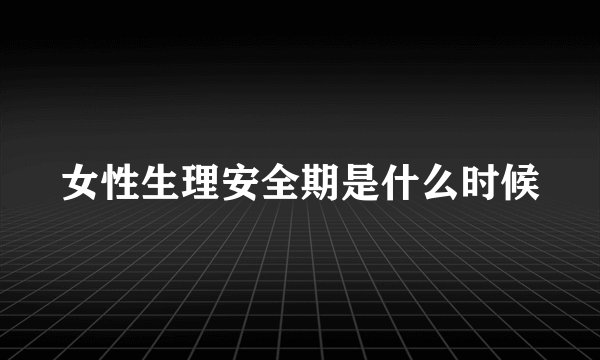 女性生理安全期是什么时候