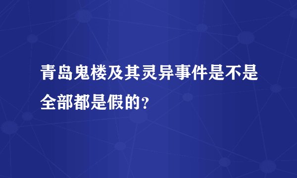 青岛鬼楼及其灵异事件是不是全部都是假的？