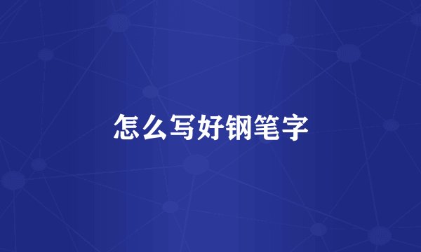 怎么写好钢笔字