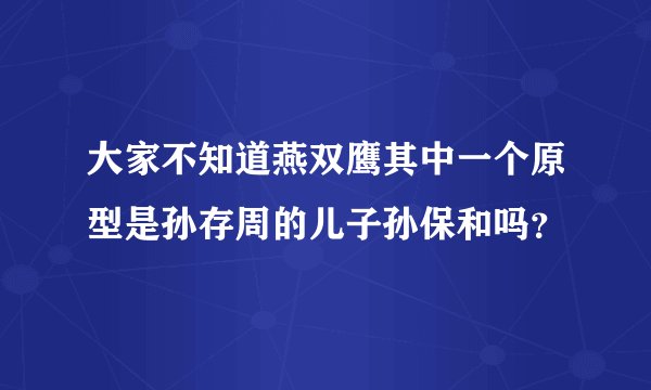 大家不知道燕双鹰其中一个原型是孙存周的儿子孙保和吗？