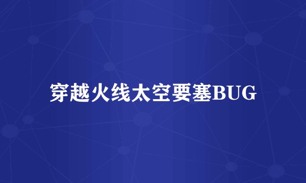 穿越火线太空要塞BUG