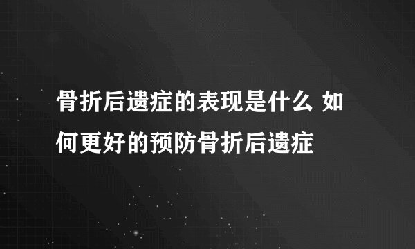 骨折后遗症的表现是什么 如何更好的预防骨折后遗症