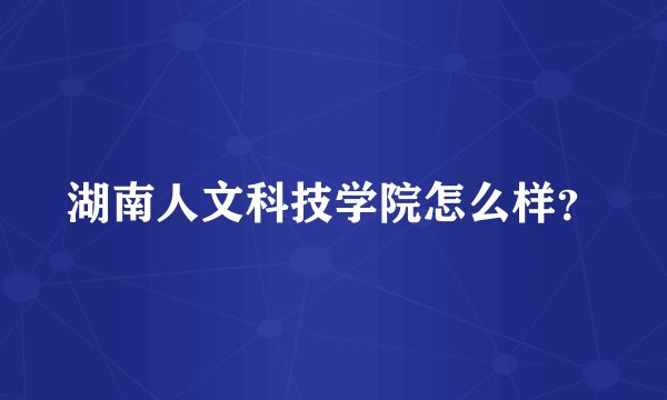 湖南人文科技学院怎么样？