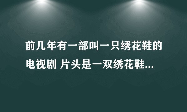 前几年有一部叫一只绣花鞋的电视剧 片头是一双绣花鞋放在门槛上
