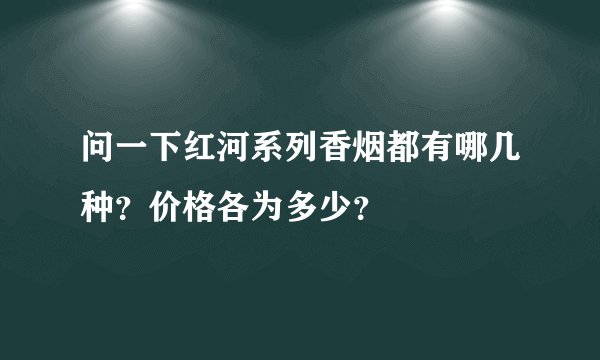 问一下红河系列香烟都有哪几种？价格各为多少？