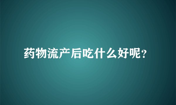 药物流产后吃什么好呢？