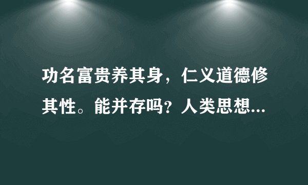 功名富贵养其身，仁义道德修其性。能并存吗？人类思想还有其它吗？