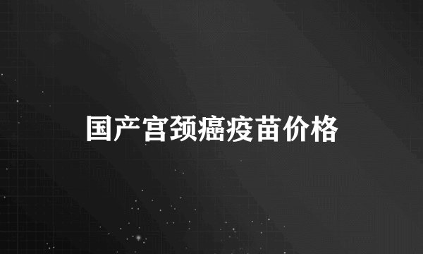 国产宫颈癌疫苗价格