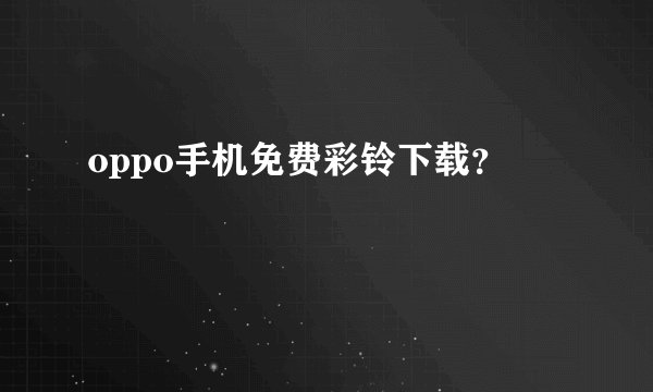 oppo手机免费彩铃下载？