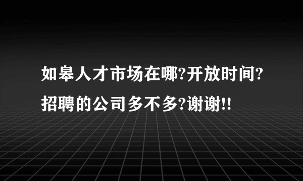 如皋人才市场在哪?开放时间?招聘的公司多不多?谢谢!!