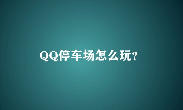 QQ停车场怎么玩？