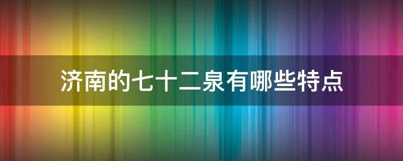 济南的七十二泉有哪些特点
