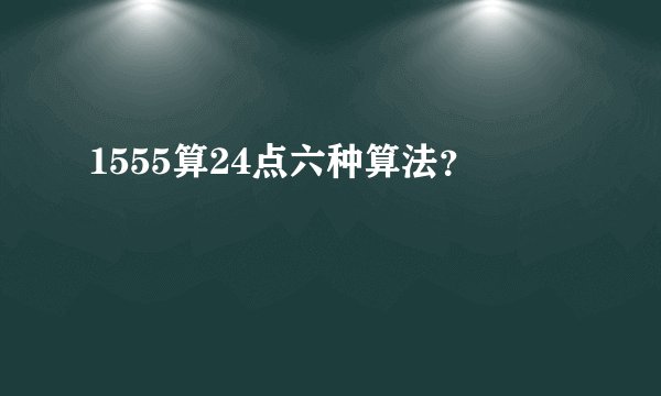 1555算24点六种算法？