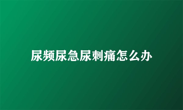 尿频尿急尿刺痛怎么办