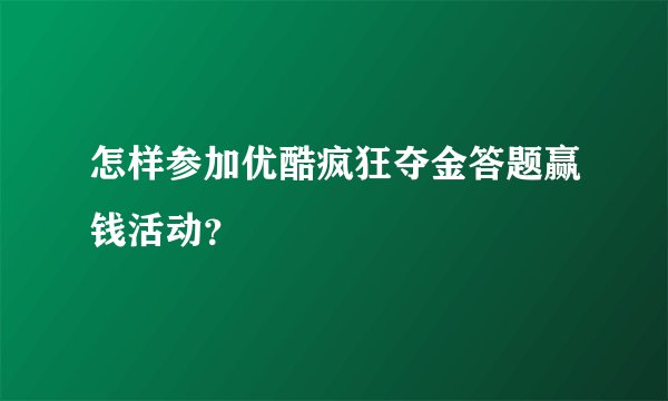 怎样参加优酷疯狂夺金答题赢钱活动？