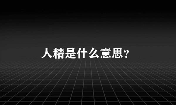 人精是什么意思？