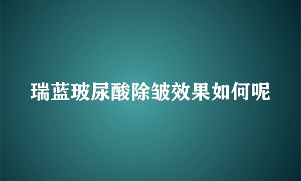 瑞蓝玻尿酸除皱效果如何呢