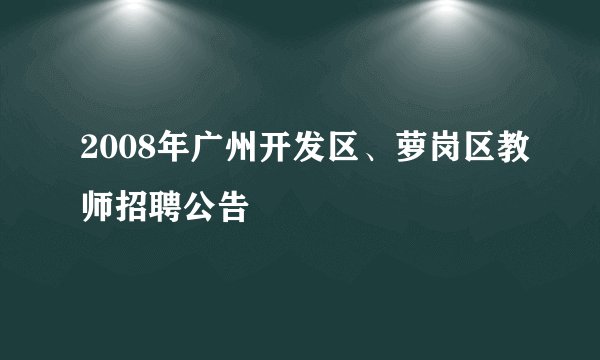 2008年广州开发区、萝岗区教师招聘公告