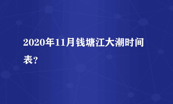 2020年11月钱塘江大潮时间表？