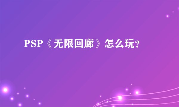 PSP《无限回廊》怎么玩？