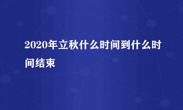 2020年立秋什么时间到什么时间结束
