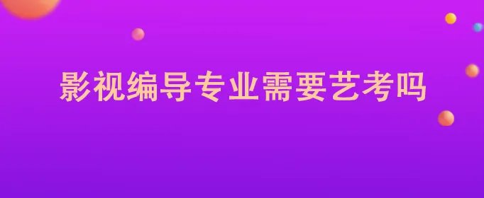 影视编导专业需要艺考吗